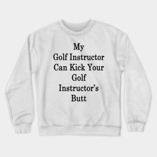 My Golf Instructor Can Kick Your Golf Instructor's Butt Crewneck Sweatshirt